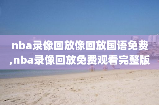 nba录像回放像回放国语免费,nba录像回放免费观看完整版